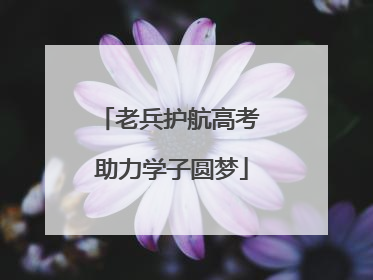 老兵护航高考 助力学子圆梦