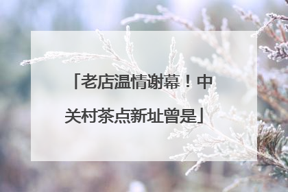 老店温情谢幕！中关村茶点新址曾是