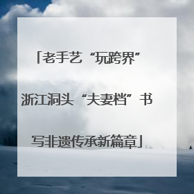 老手艺“玩跨界” 浙江洞头“夫妻档”书写非遗传承新篇章
