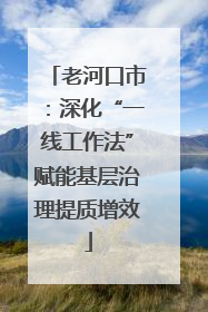 老河口市：深化“一线工作法”赋能基层治理提质增效