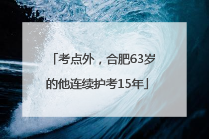 考点外，合肥63岁的他连续护考15年