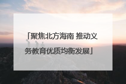 聚焦北方海南 推动义务教育优质均衡发展