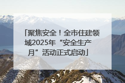 聚焦安全！全市住建领域2025年“安全生产月”活动正式启动