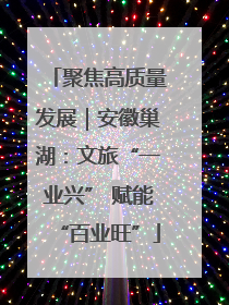 聚焦高质量发展｜安徽巢湖：文旅“一业兴” 赋能“百业旺”