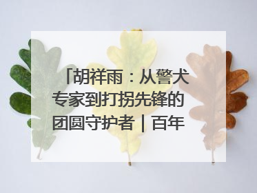 胡祥雨：从警犬专家到打拐先锋的团圆守护者｜百年工运·劳模说