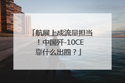 航展上成流量担当！中国歼-10CE靠什么出圈？