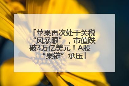 苹果再次处于关税“风暴眼”，市值跌破3万亿美元！A股“果链”承压