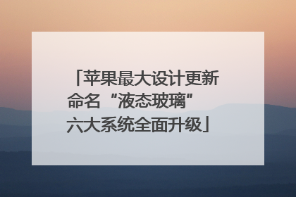 苹果最大设计更新命名“液态玻璃” 六大系统全面升级