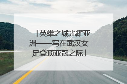 英雄之城光耀亚洲——写在武汉女足登顶亚冠之际