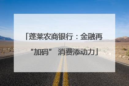 蓬莱农商银行：金融再“加码” 消费添动力