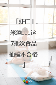 虾仁干、米酒……这7批次食品抽检不合格