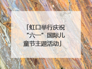 虹口举行庆祝“六一”国际儿童节主题活动