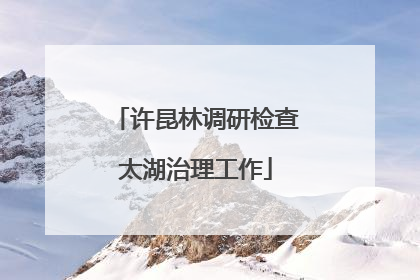 许昆林调研检查太湖治理工作