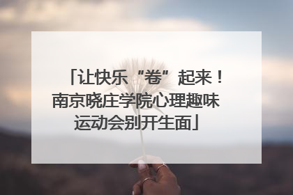 让快乐“卷”起来！南京晓庄学院心理趣味运动会别开生面