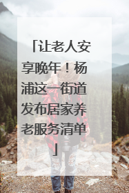 让老人安享晚年！杨浦这一街道发布居家养老服务清单
