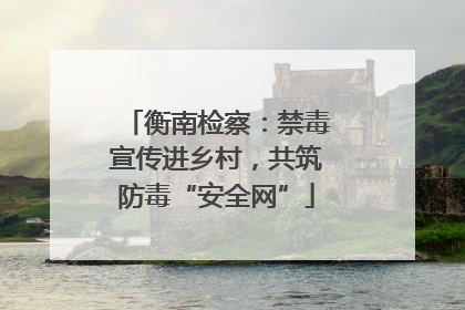 衡南检察：禁毒宣传进乡村，共筑防毒“安全网”