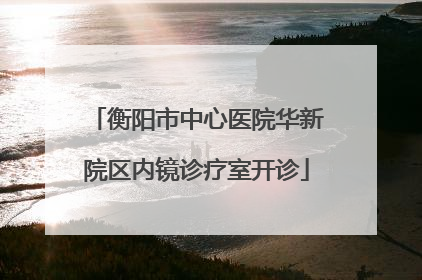 衡阳市中心医院华新院区内镜诊疗室开诊