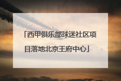 西甲俱乐部球迷社区项目落地北京王府中心
