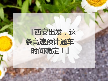 西安出发，这条高速预计通车时间确定！