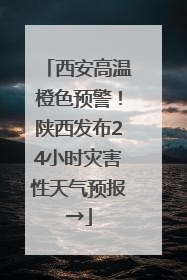 西安高温橙色预警！陕西发布24小时灾害性天气预报→