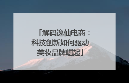 解码逸仙电商：科技创新如何驱动美妆品牌崛起