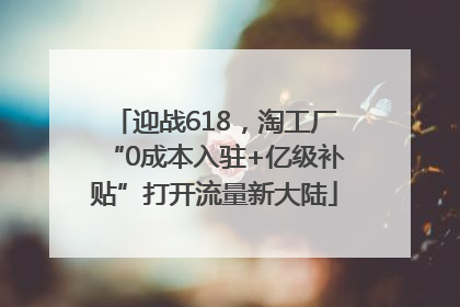 迎战618，淘工厂“0成本入驻+亿级补贴”打开流量新大陆