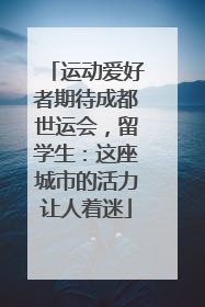 运动爱好者期待成都世运会，留学生：这座城市的活力让人着迷