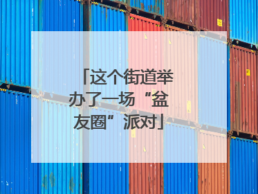 这个街道举办了一场“盆友圈”派对