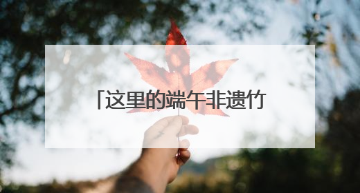这里的端午非遗竹编活动，温情拾忆