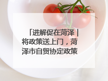 进解促在菏泽｜将政策送上门，菏泽市自贸协定政策专题宣讲会召开