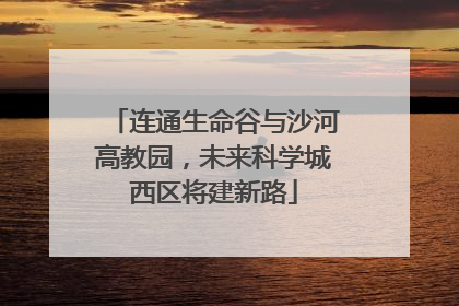 连通生命谷与沙河高教园，未来科学城西区将建新路