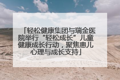 轻松健康集团与瑞金医院举行“轻松成长”儿童健康成长行动，聚焦患儿心理与成长支持