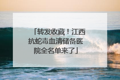 转发收藏！江西抗蛇毒血清储备医院全名单来了