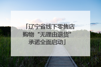 辽宁省线下零售店购物“无理由退货”承诺全面启动