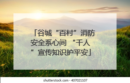 谷城“百村”消防安全系心间 “千人”宣传知识护平安