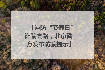谨防“节假日”诈骗套路，北京警方发布防骗提示