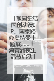 豫园集结国创动漫IP、南京路办奥特曼主题展……上海黄浦夜生活节启动