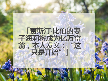 贾斯汀·比伯的妻子海莉将成为亿万富翁，本人发文：“这只是开始”