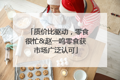 质价比驱动，零食很忙&赵一鸣零食获市场广泛认可