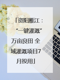 资阳雁江：“一键灌溉”万亩良田 全域灌溉项目7月投用