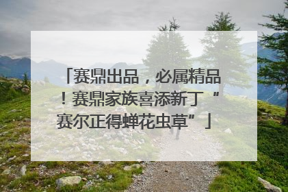 赛鼎出品，必属精品！赛鼎家族喜添新丁“赛尔正得蝉花虫草”
