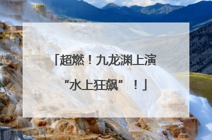 超燃！九龙渊上演“水上狂飙”！