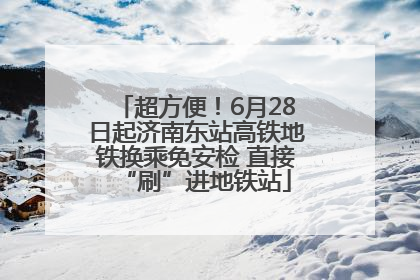 超方便！6月28日起济南东站高铁地铁换乘免安检 直接“刷”进地铁站