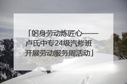 躬身劳动炼匠心——卢氏中专24级汽修班开展劳动服务周活动