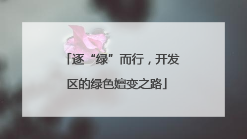 逐“绿”而行，开发区的绿色嬗变之路