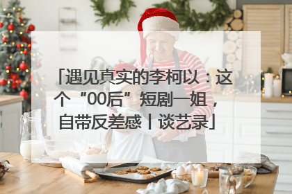 遇见真实的李柯以：这个“00后”短剧一姐，自带反差感丨谈艺录