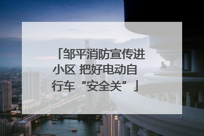邹平消防宣传进小区 把好电动自行车“安全关”