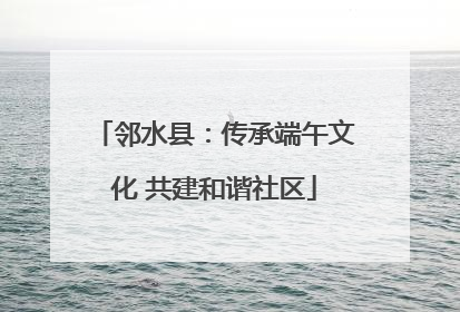 邻水县：传承端午文化 共建和谐社区