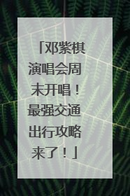 邓紫棋演唱会周末开唱！最强交通出行攻略来了！