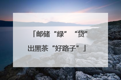 邮储“绿”“贷”出黑茶“好路子”
